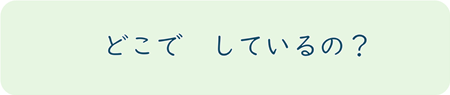 どこでしているの?